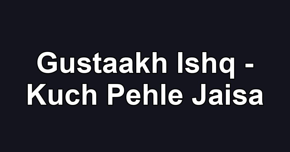 Gustaakh Ishq - Kuch Pehle Jaisa