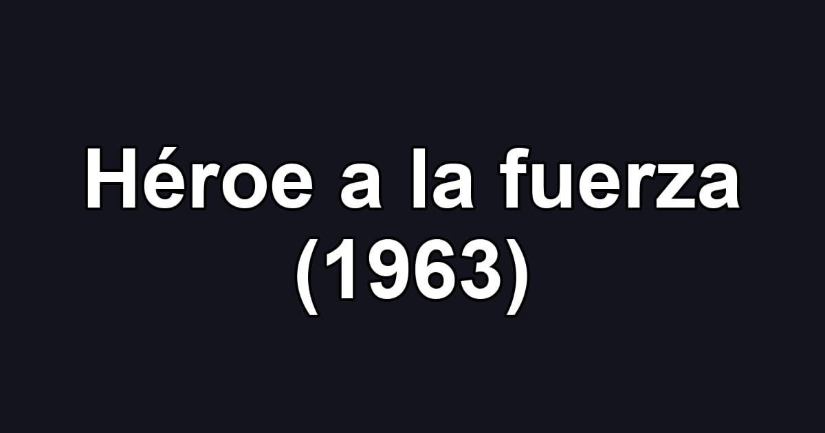Héroe a la fuerza (1963)
