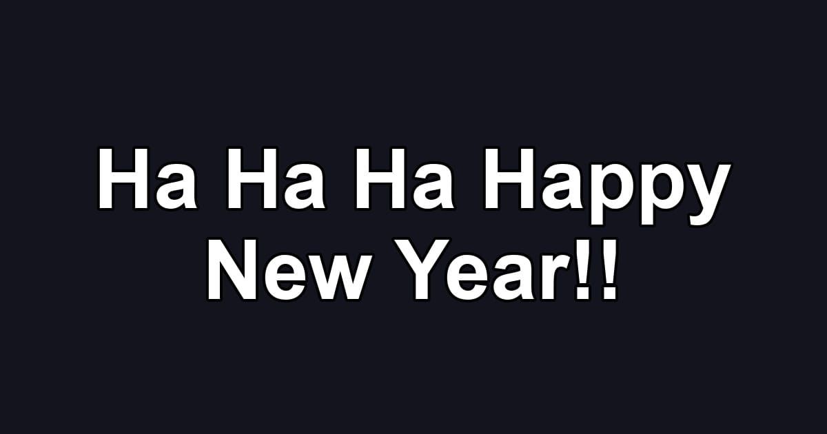 Ha Ha Ha Happy New Year!!