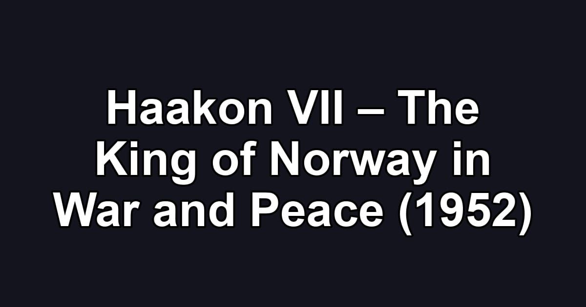 Haakon VII – The King of Norway in War and Peace (1952)