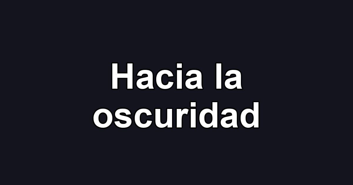 Hacia la oscuridad