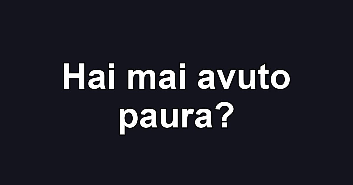 Hai mai avuto paura?
