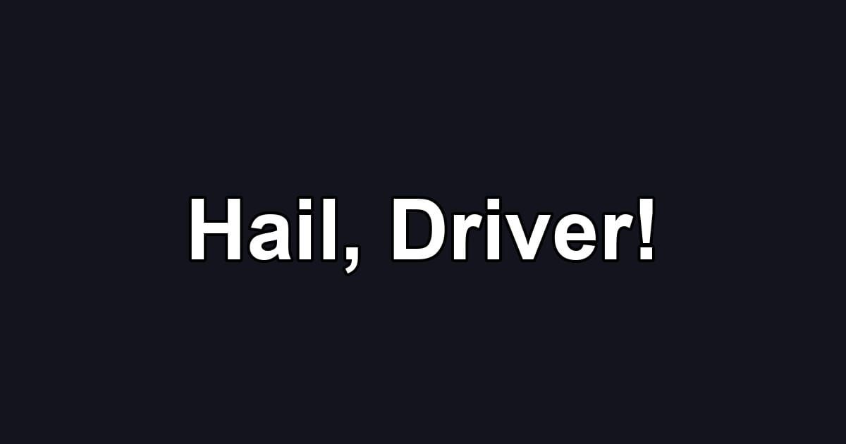 Hail, Driver!
