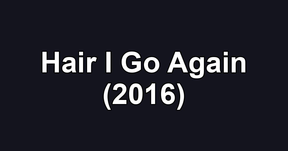 Hair I Go Again (2016)