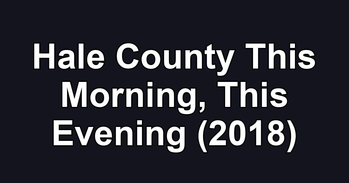 Hale County This Morning, This Evening (2018)