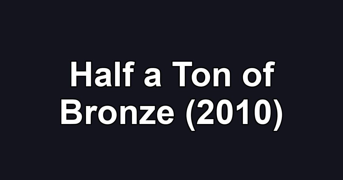 Half a Ton of Bronze (2010)