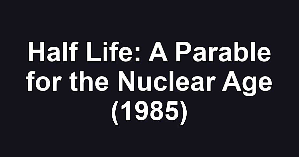 Half Life: A Parable for the Nuclear Age (1985)
