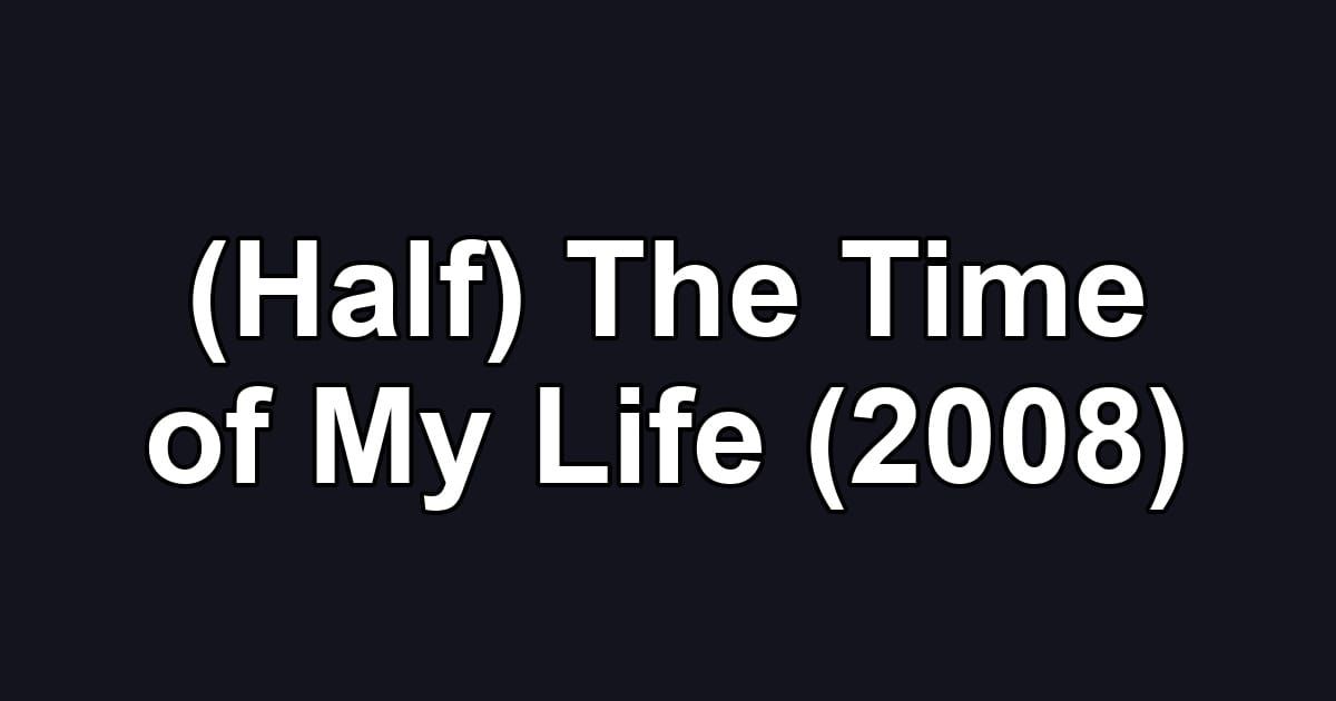 (Half) The Time of My Life (2008)