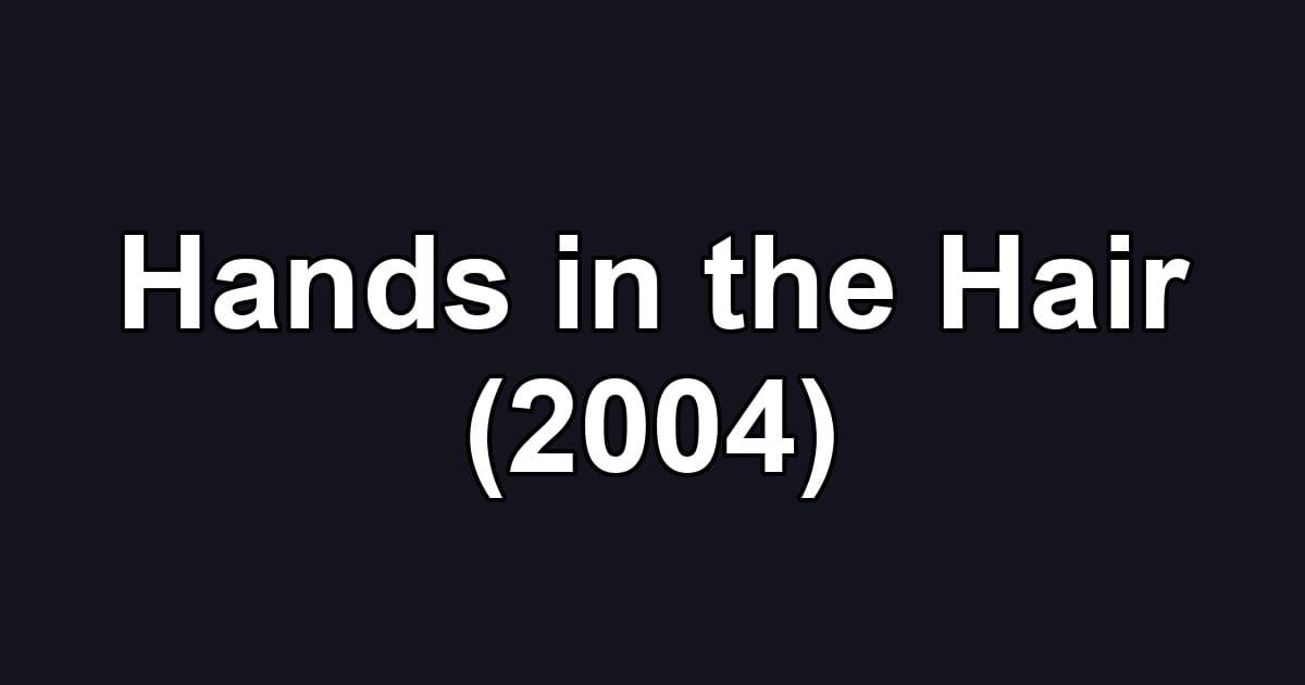 Hands in the Hair (2004)