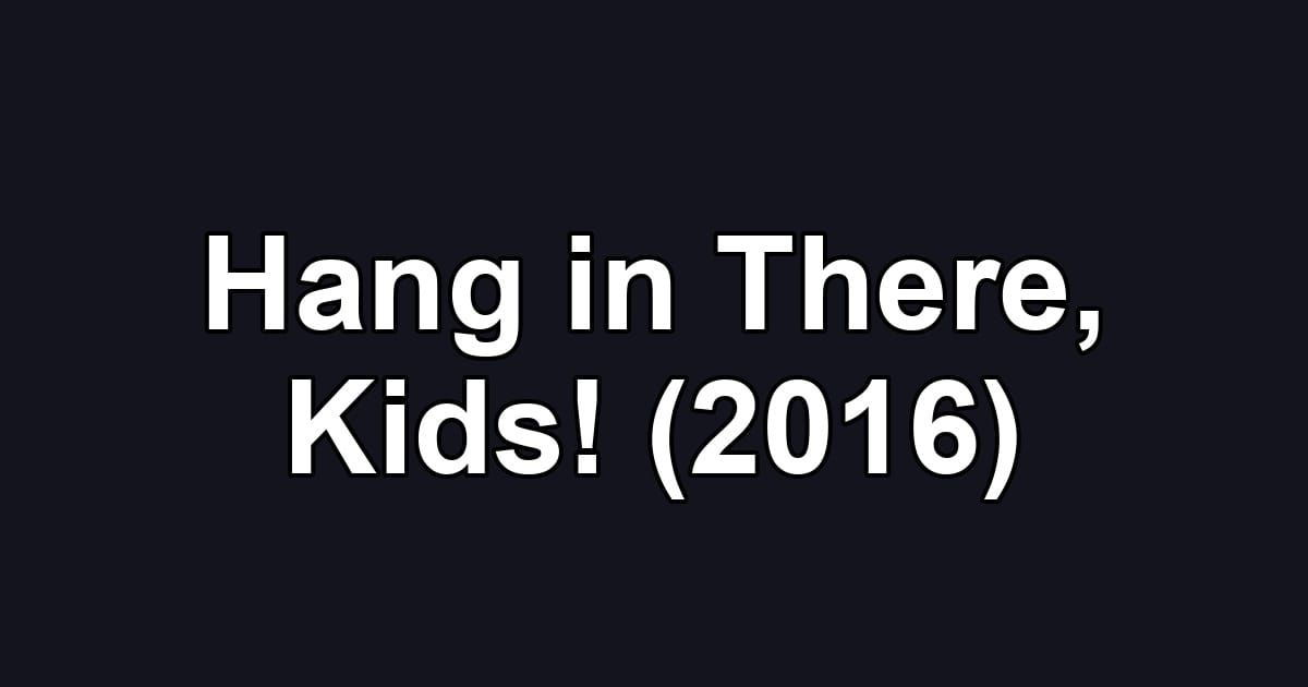 Hang in There, Kids! (2016)