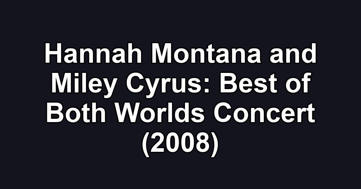 Hannah Montana and Miley Cyrus: Best of Both Worlds Concert (2008)