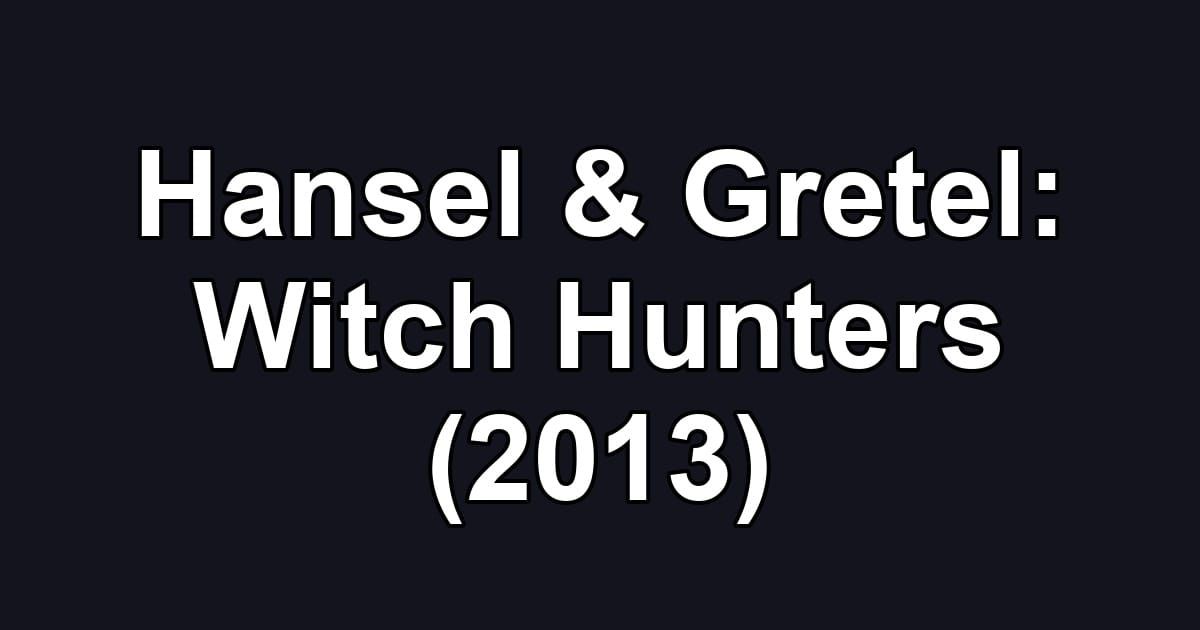 Hansel & Gretel: Witch Hunters (2013)