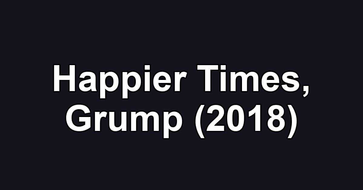 Happier Times, Grump (2018)