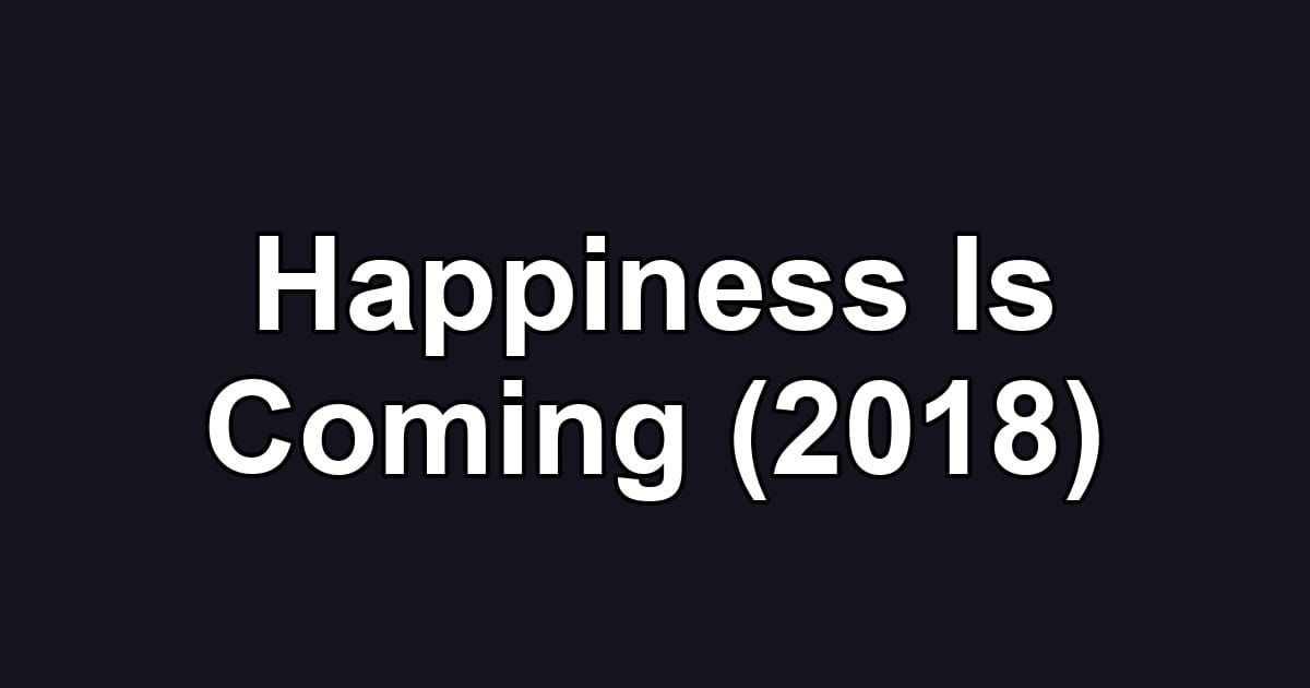 Happiness Is Coming (2018)