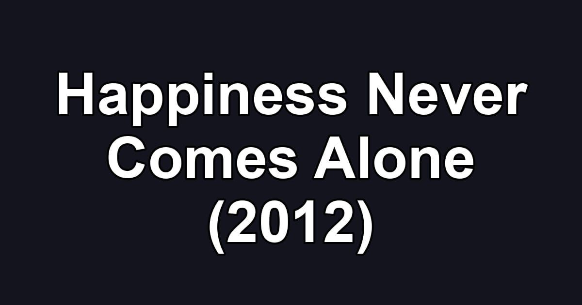 Happiness Never Comes Alone (2012)
