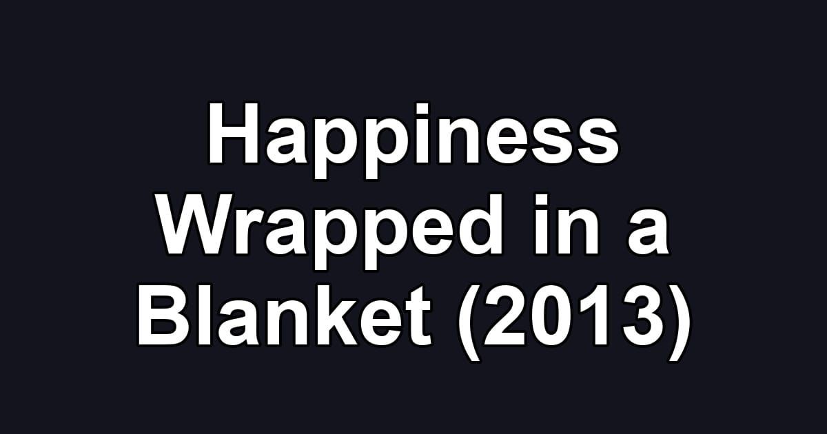 Happiness Wrapped in a Blanket (2013)