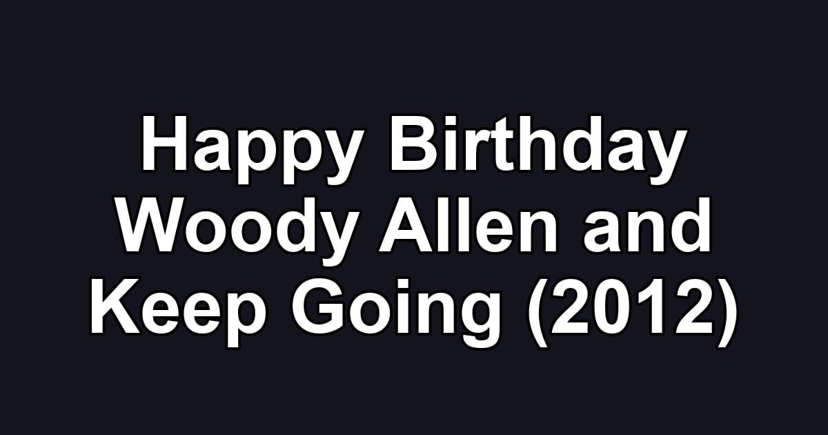 Happy Birthday Woody Allen and Keep Going (2012)