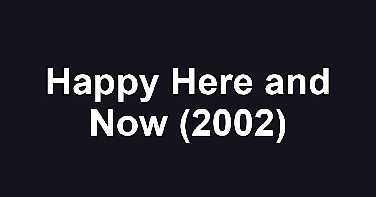 Happy Here and Now (2002)