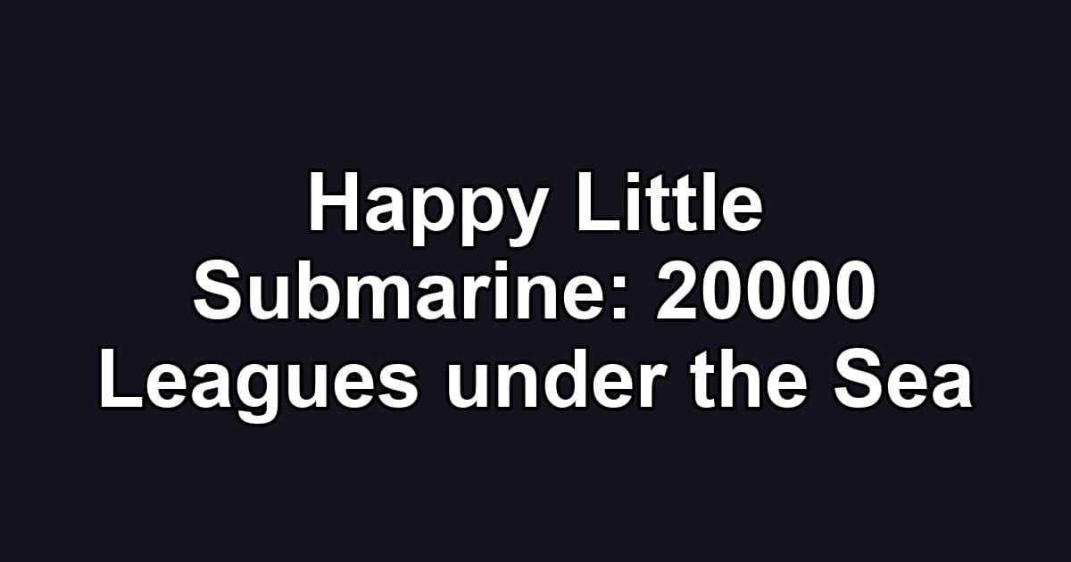 Happy Little Submarine: 20000 Leagues under the Sea