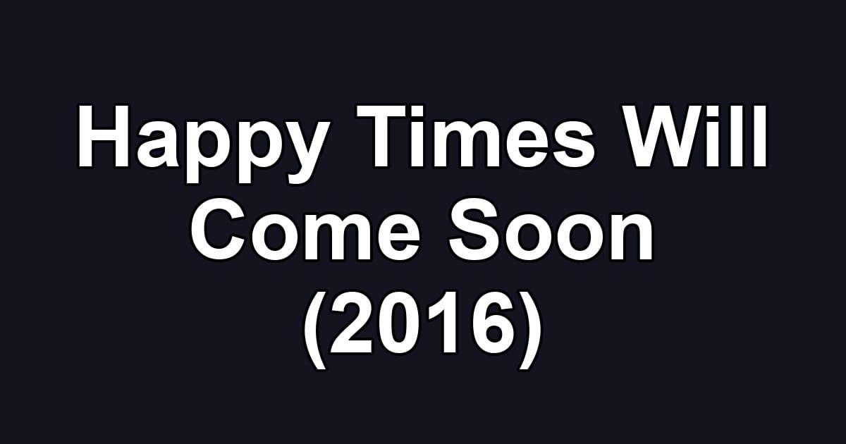 Happy Times Will Come Soon (2016)