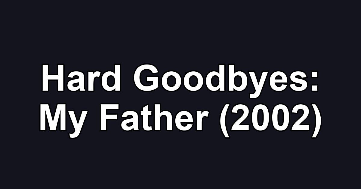 Hard Goodbyes: My Father (2002)