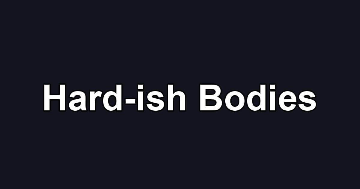 Hard-ish Bodies