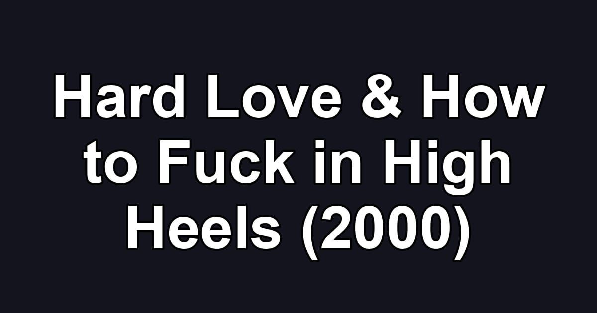 Hard Love & How to Fuck in High Heels (2000)
