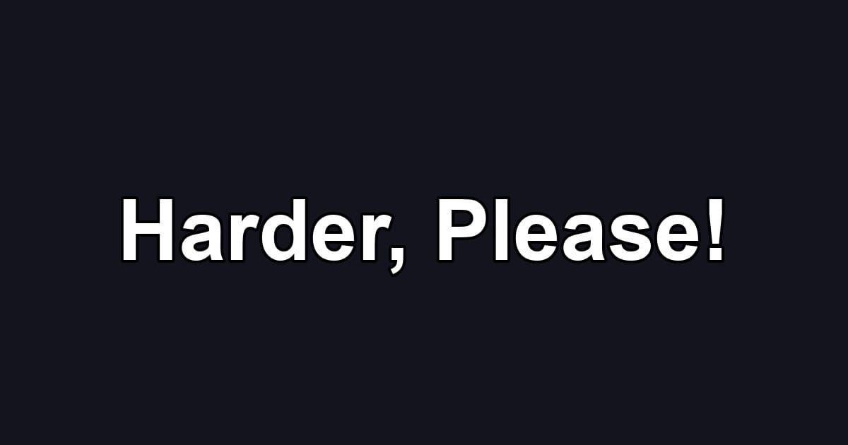 Harder, Please!