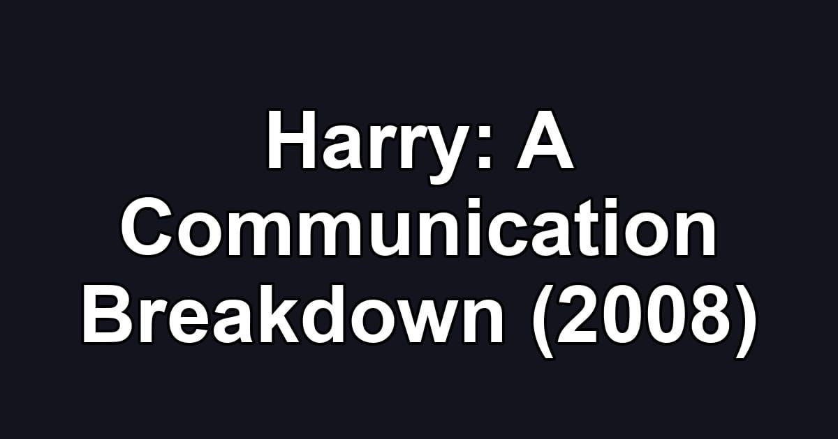 Harry: A Communication Breakdown (2008)