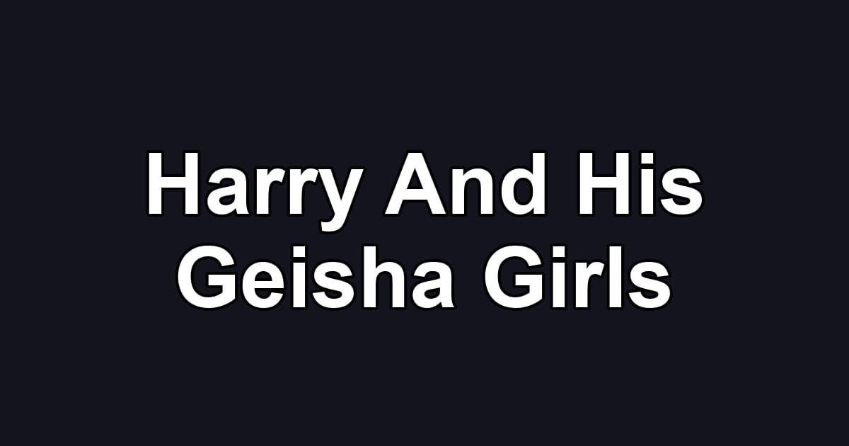 Harry And His Geisha Girls