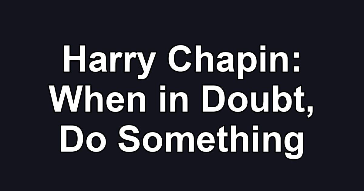 Harry Chapin: When in Doubt, Do Something