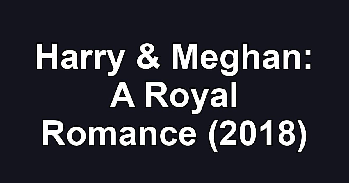 Harry & Meghan: A Royal Romance (2018)