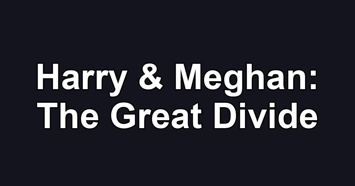 Harry & Meghan: The Great Divide