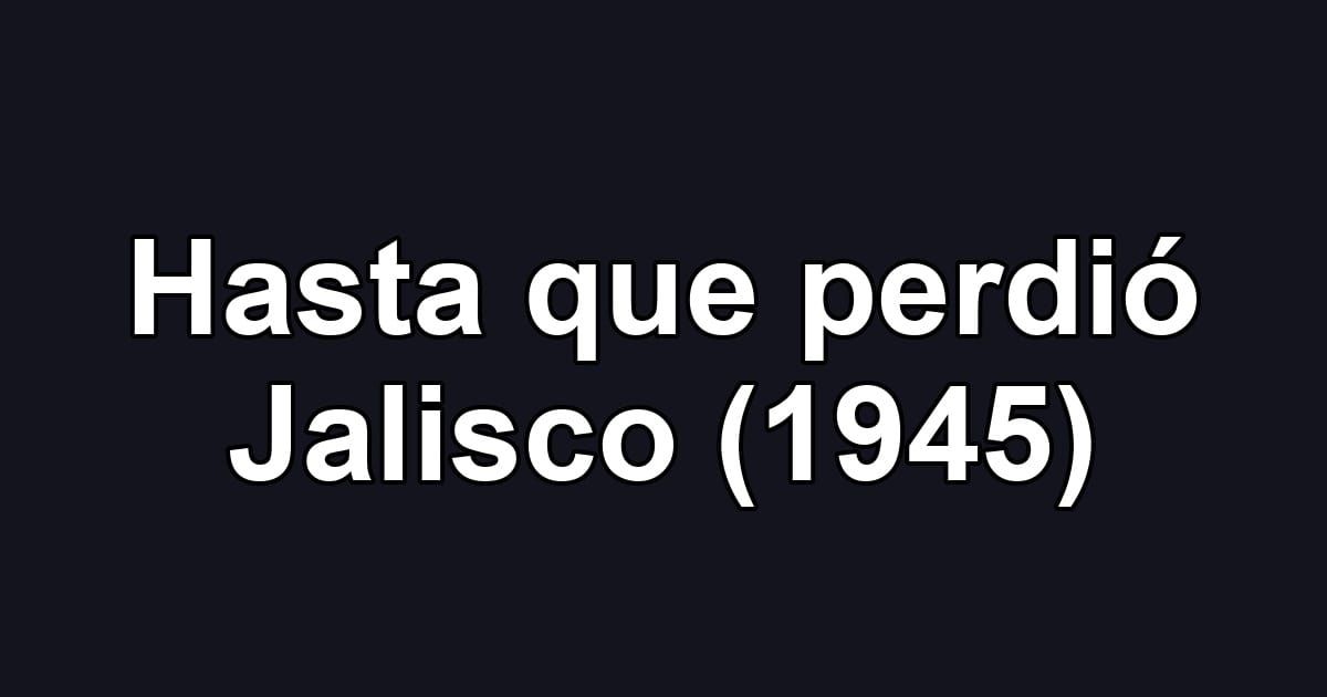 Hasta que perdió Jalisco (1945)