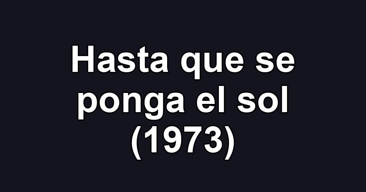 Hasta que se ponga el sol (1973)