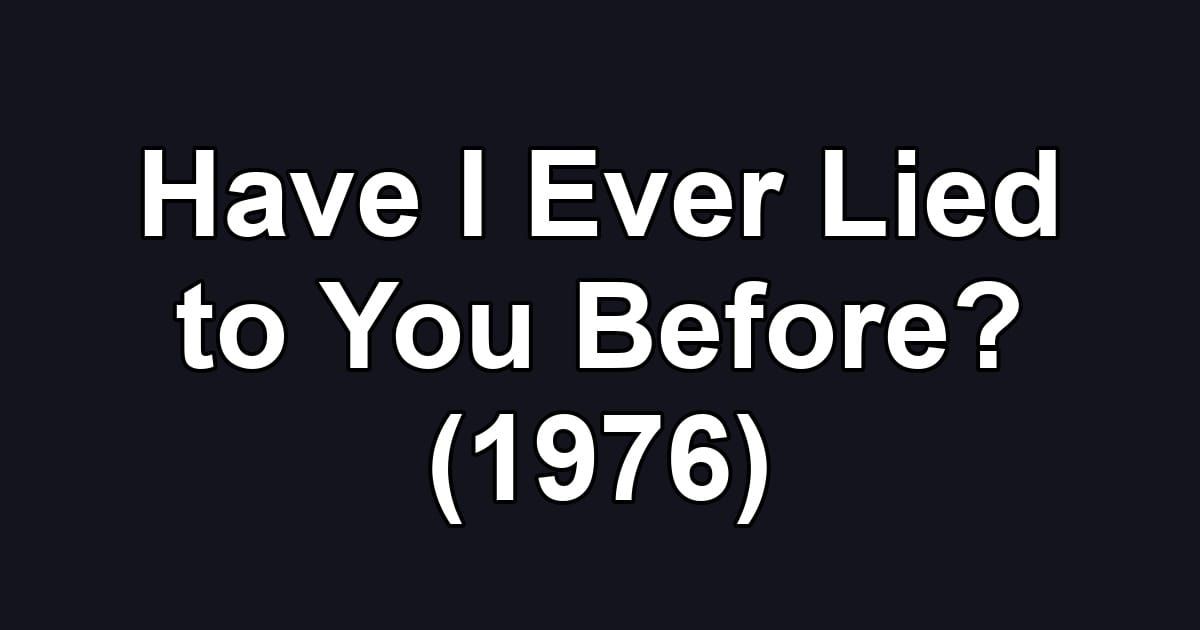 Have I Ever Lied to You Before? (1976)