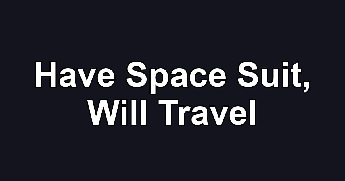 Have Space Suit, Will Travel