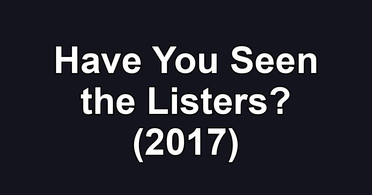 Have You Seen the Listers? (2017)