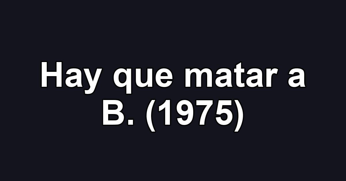 Hay que matar a B. (1975)