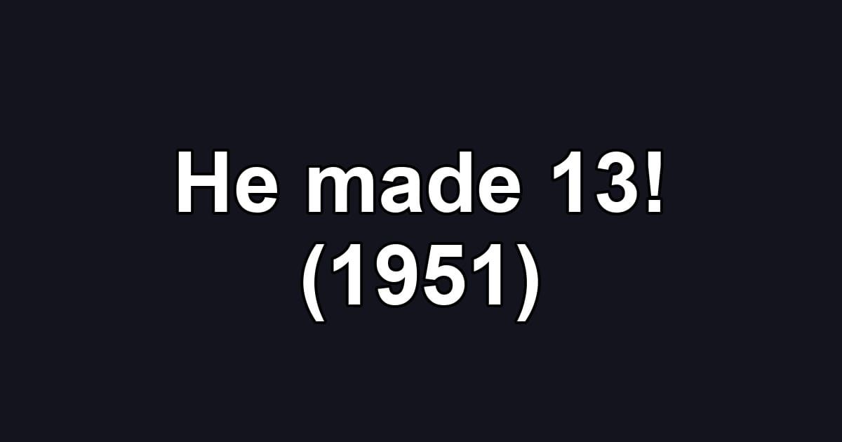 He made 13! (1951)
