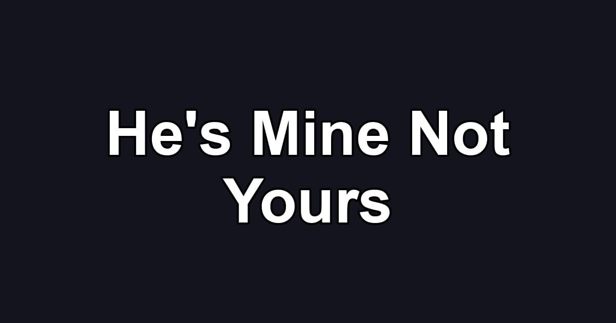 He's Mine Not Yours
