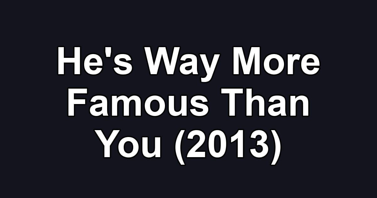 He's Way More Famous Than You (2013)