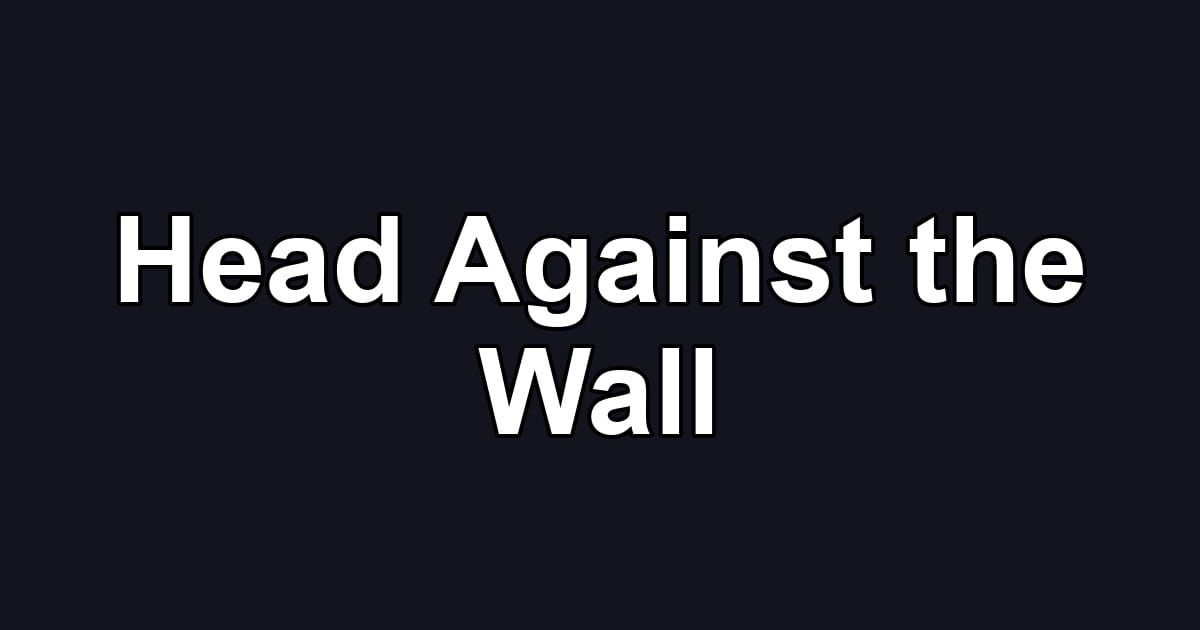 Head Against the Wall
