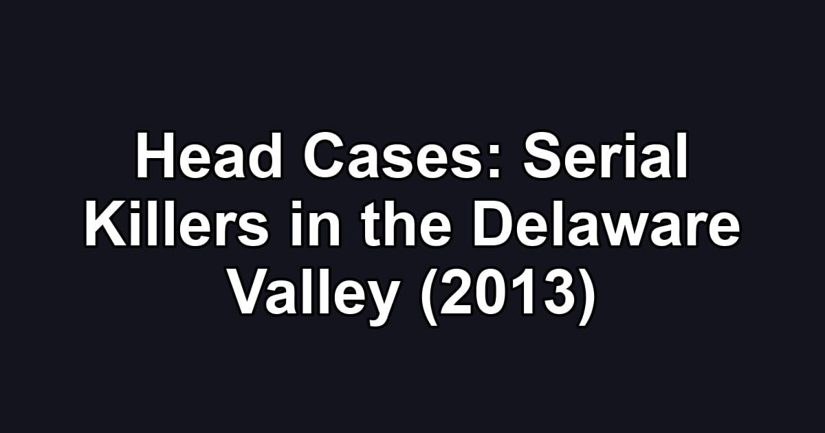 Head Cases: Serial Killers in the Delaware Valley (2013)