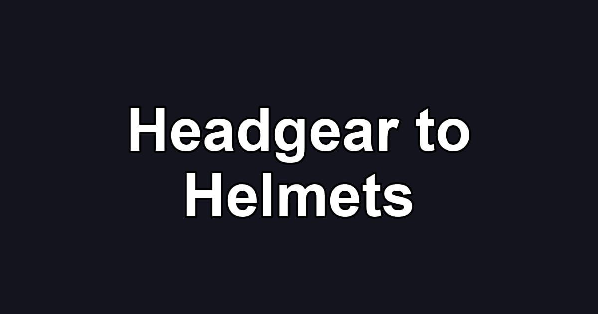 Headgear to Helmets