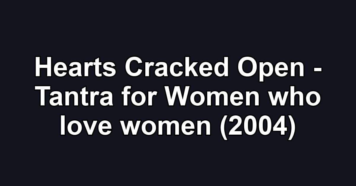 Hearts Cracked Open - Tantra for Women who love women (2004)