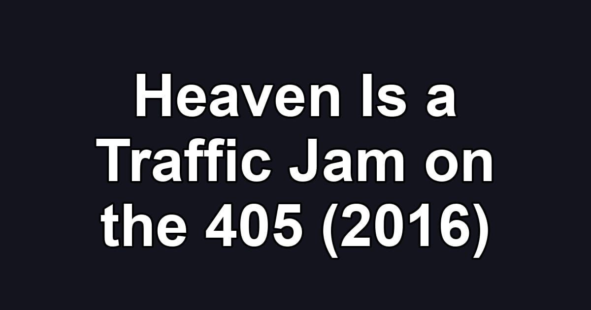 Heaven Is a Traffic Jam on the 405 (2016)