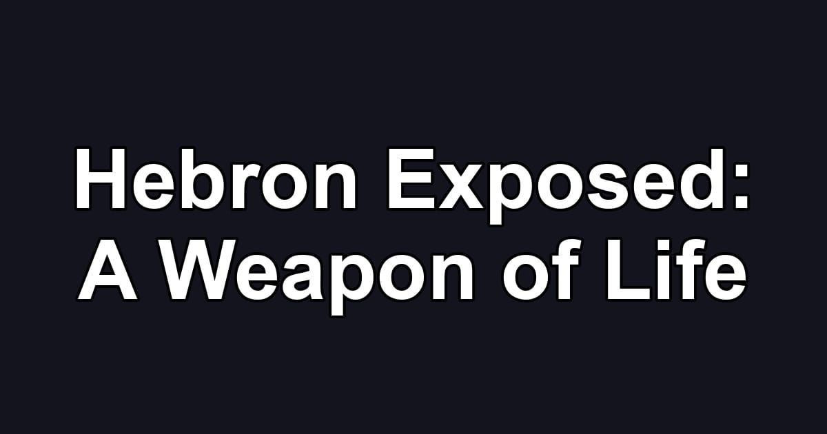 Hebron Exposed: A Weapon of Life