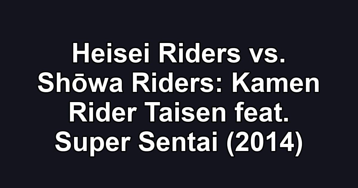 Heisei Riders vs. Shōwa Riders: Kamen Rider Taisen feat. Super Sentai (2014)