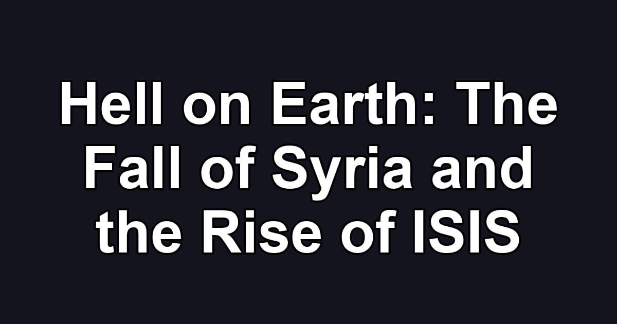 Hell on Earth: The Fall of Syria and the Rise of ISIS